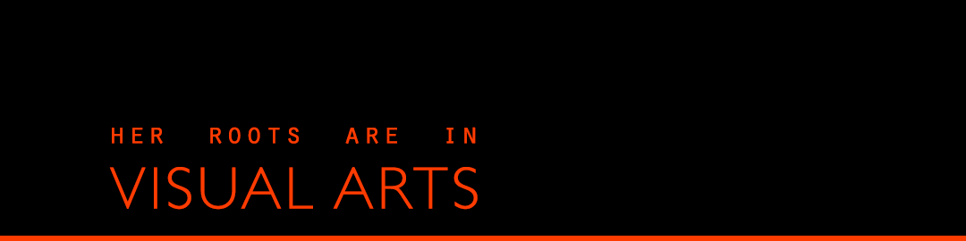 Her roots are in Visual Arts